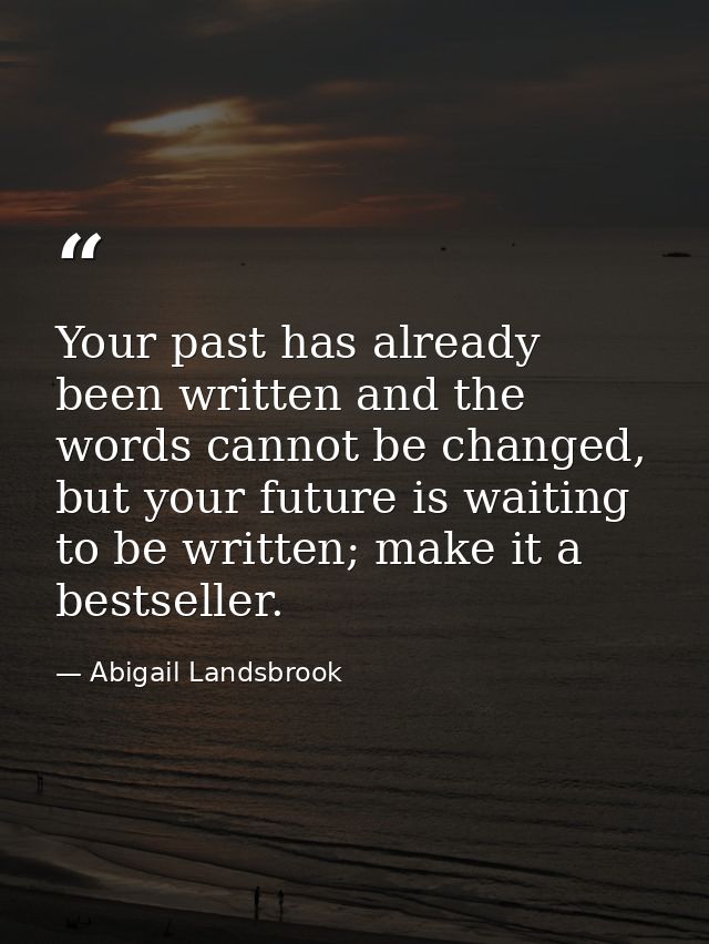 Your past has already been written and the words cannot be changed, but your future is waiting to be written; make it a  — Abigail Landsbrook