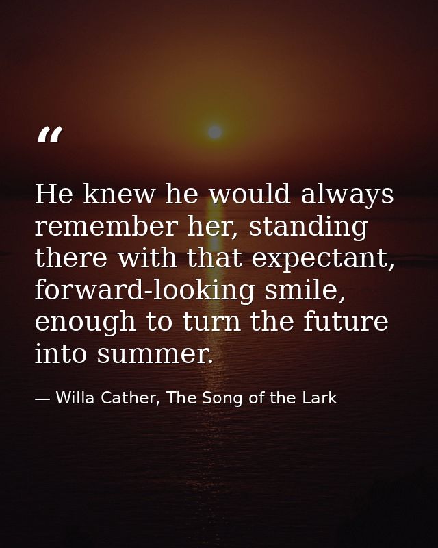 He knew he would always remember her, standing there with that expectant, forward-looking smile, enough to turn the futu — Willa Cather, The Song of the Lark