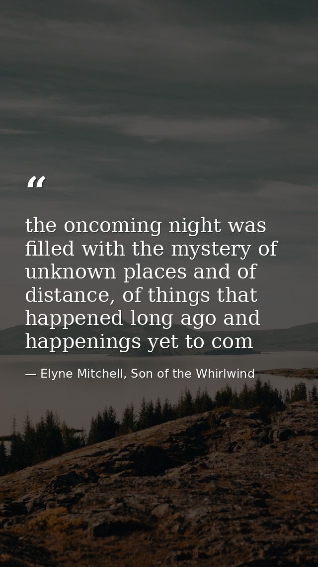the oncoming night was filled with the mystery of unknown places and of distance, of things that happened long ago and h — Elyne Mitchell, Son of the Whirlwind