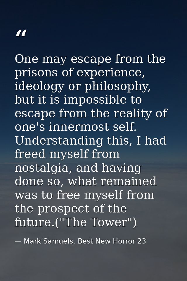 One may escape from the prisons of experience, ideology or philosophy, but it is impossible to escape from the reality o — Mark Samuels, Best New Horror 23