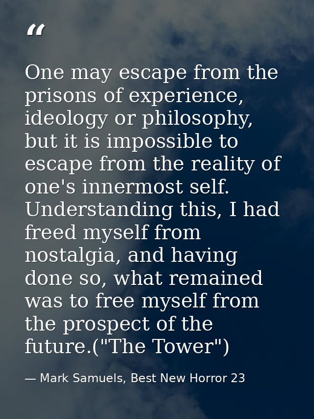 One may escape from the prisons of experience, ideology or philosophy, but it is impossible to escape from the reality o — Mark Samuels, Best New Horror 23