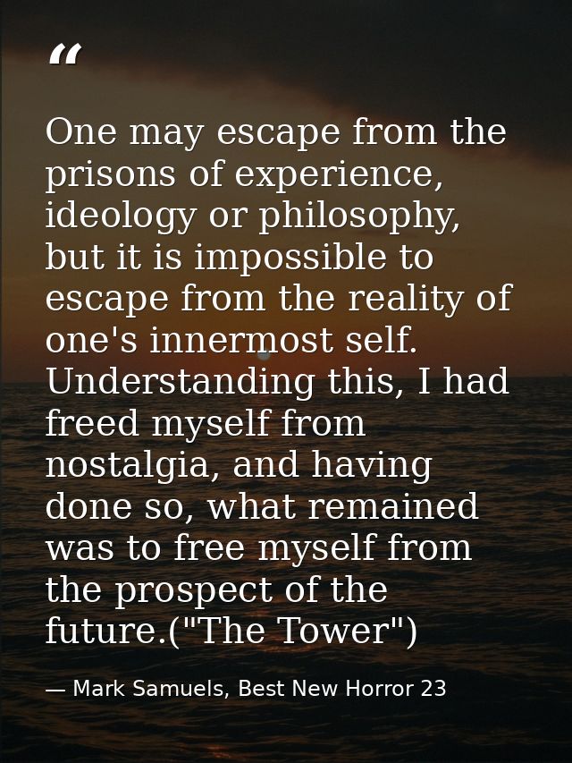 One may escape from the prisons of experience, ideology or philosophy, but it is impossible to escape from the reality o — Mark Samuels, Best New Horror 23
