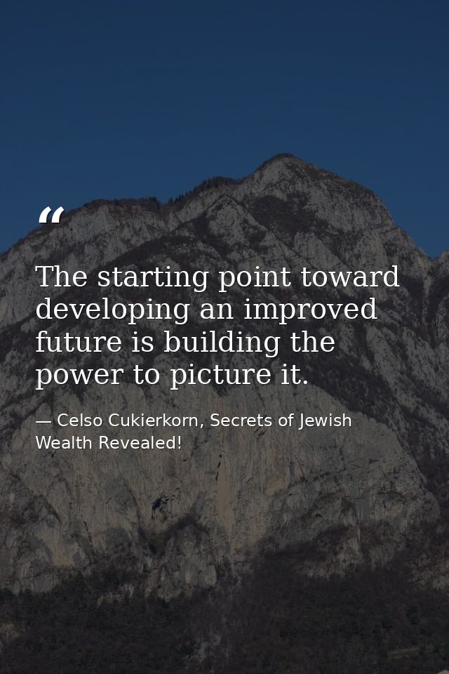 The starting point toward developing an improved future is building the power to picture it. — Celso Cukierkorn, Secrets of Jewish Wealth Revealed!