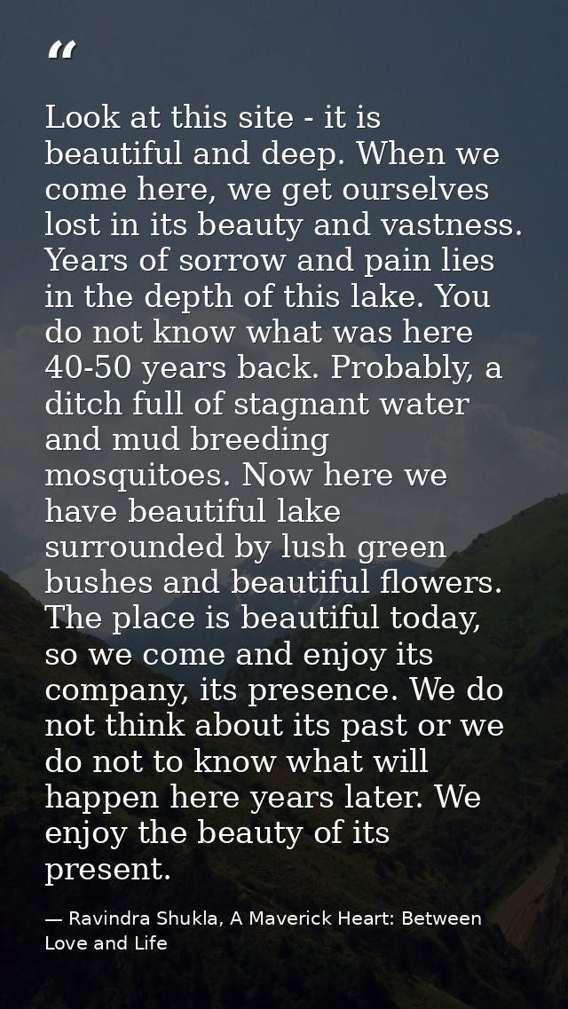 Look at this site - it is beautiful and deep. When we come here, we get ourselves lost in its beauty and vastness. Years — Ravindra Shukla, A Maverick Heart: Between Love and Life