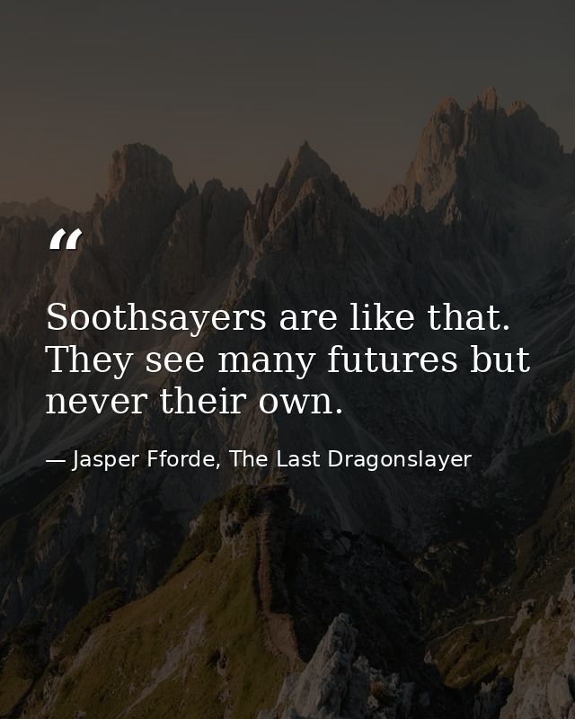 Soothsayers are like that. They see many futures but never their own. — Jasper Fforde, The Last Dragonslayer