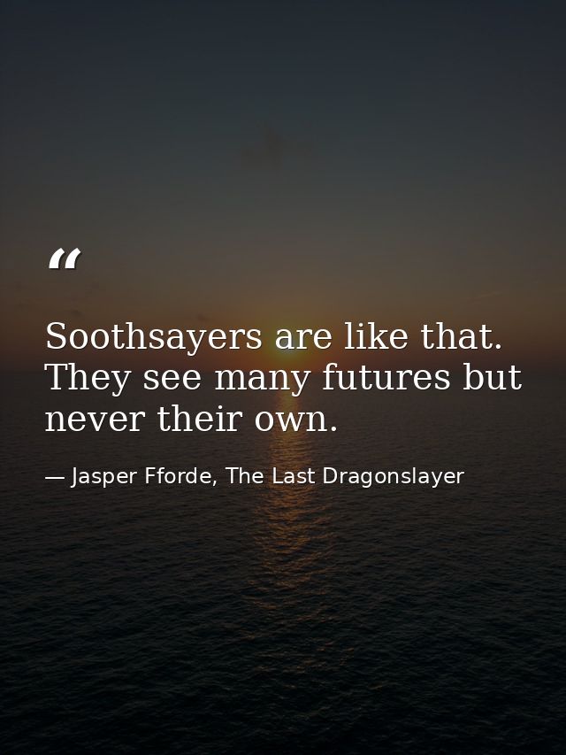 Soothsayers are like that. They see many futures but never their own. — Jasper Fforde, The Last Dragonslayer