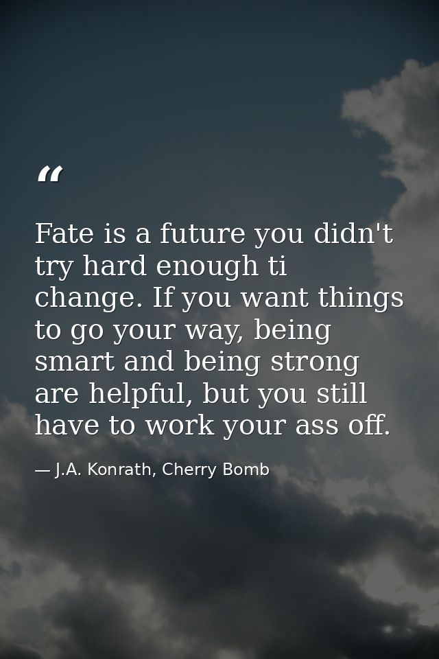 Fate is a future you didn't try hard enough ti change. If you want things to go your way, being smart and being strong a — J.A. Konrath, Cherry Bomb