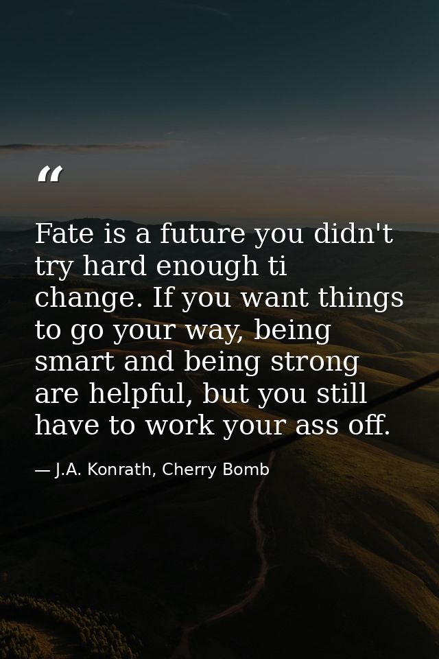 Fate is a future you didn't try hard enough ti change. If you want things to go your way, being smart and being strong a — J.A. Konrath, Cherry Bomb