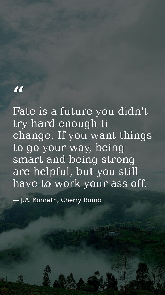 Fate is a future you didn't try hard enough ti change. If you want things to go your way, being smart and being strong a — J.A. Konrath, Cherry Bomb