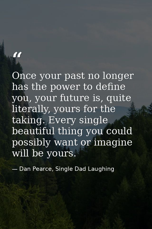 Once your past no longer has the power to define you, your future is, quite literally, yours for the taking. Every singl — Dan Pearce, Single Dad Laughing