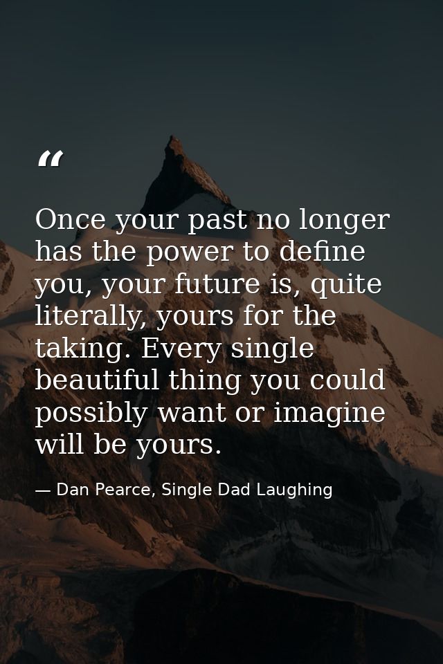 Once your past no longer has the power to define you, your future is, quite literally, yours for the taking. Every singl — Dan Pearce, Single Dad Laughing