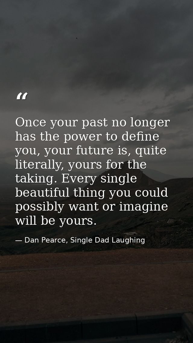 Once your past no longer has the power to define you, your future is, quite literally, yours for the taking. Every singl — Dan Pearce, Single Dad Laughing