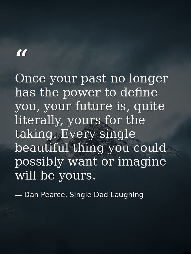 Once your past no longer has the power to define you, your future is, quite literally, yours for the taking. Every singl — Dan Pearce, Single Dad Laughing