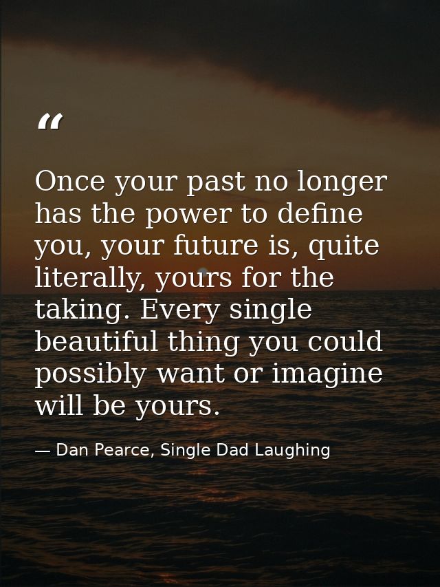 Once your past no longer has the power to define you, your future is, quite literally, yours for the taking. Every singl — Dan Pearce, Single Dad Laughing