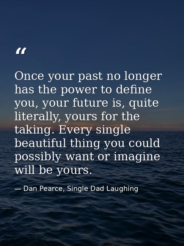 Once your past no longer has the power to define you, your future is, quite literally, yours for the taking. Every singl — Dan Pearce, Single Dad Laughing