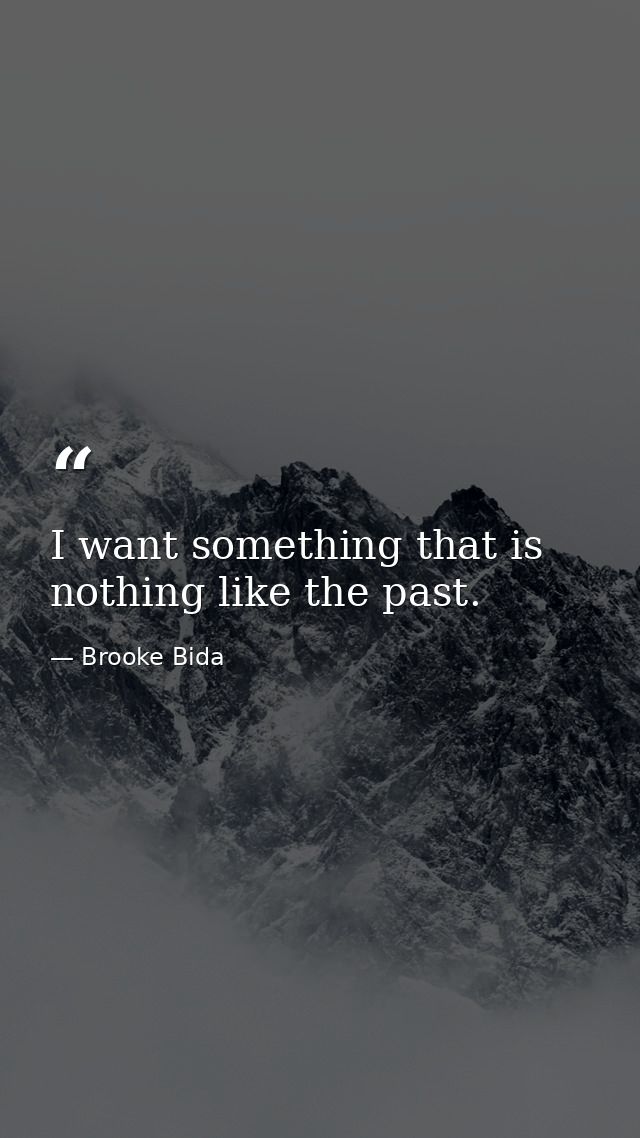 I want something that is nothing like the past. — Brooke Bida