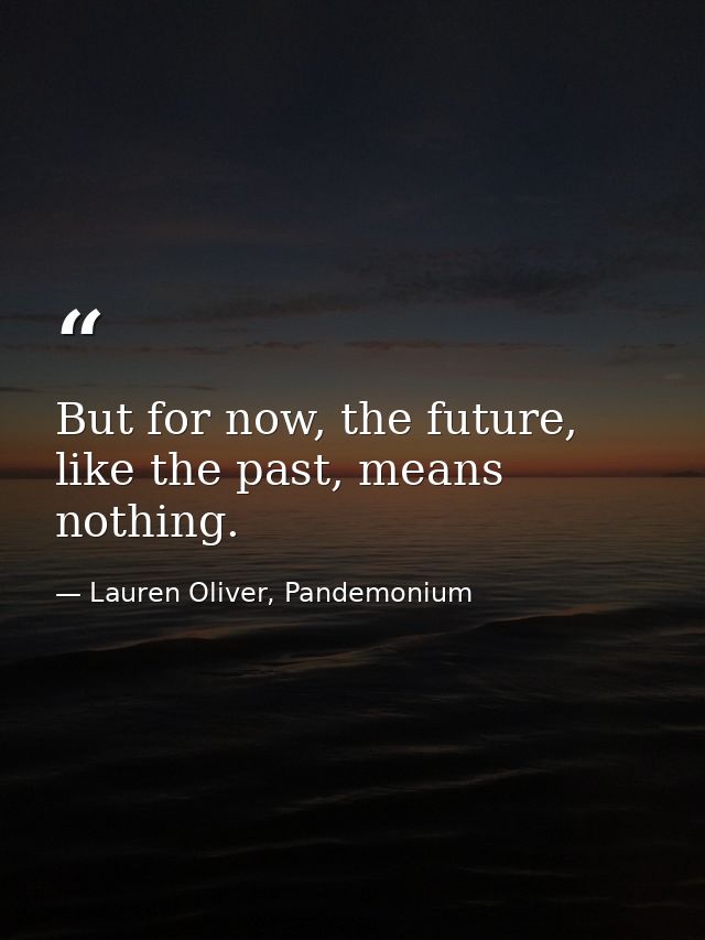 But for now, the future, like the past, means nothing. — Lauren Oliver, Pandemonium