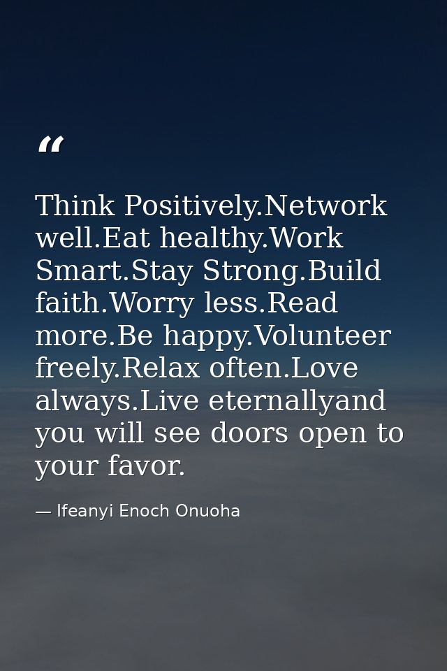 Think Positively.Network well.Eat healthy.Work Smart.Stay Strong.Build faith.Worry less.Read more.Be happy.Volunteer fre — Ifeanyi Enoch Onuoha