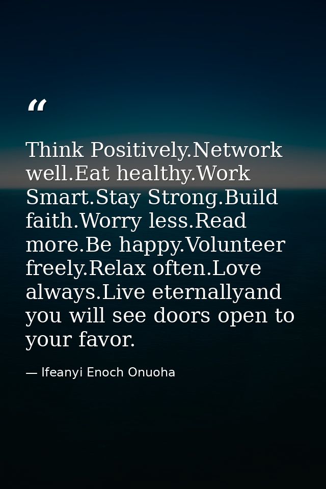 Think Positively.Network well.Eat healthy.Work Smart.Stay Strong.Build faith.Worry less.Read more.Be happy.Volunteer fre — Ifeanyi Enoch Onuoha