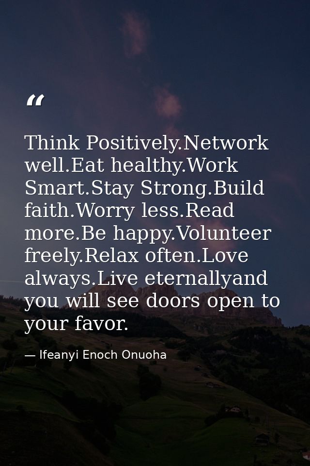 Think Positively.Network well.Eat healthy.Work Smart.Stay Strong.Build faith.Worry less.Read more.Be happy.Volunteer fre — Ifeanyi Enoch Onuoha