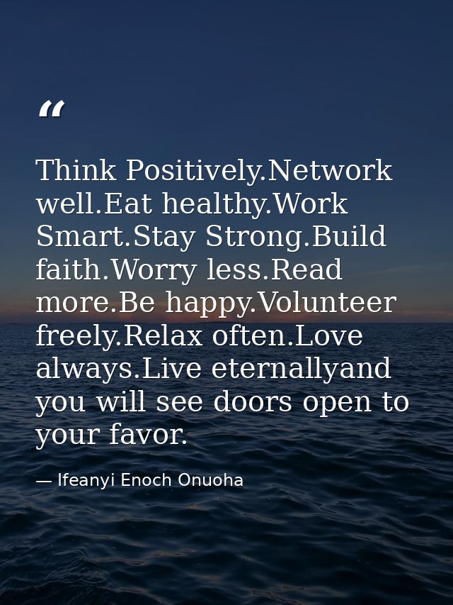 Think Positively.Network well.Eat healthy.Work Smart.Stay Strong.Build faith.Worry less.Read more.Be happy.Volunteer fre — Ifeanyi Enoch Onuoha