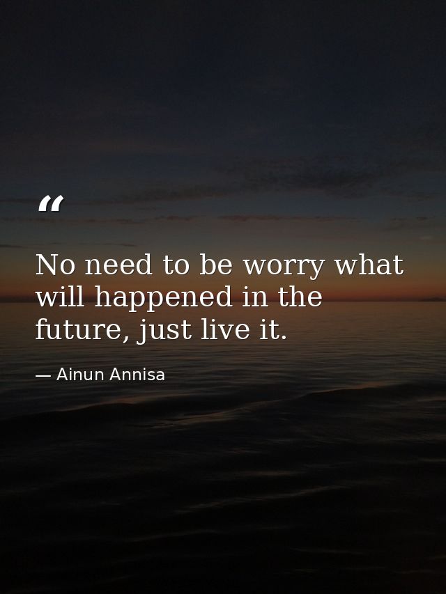 No need to be worry what will happened in the future, just live it. — Ainun Annisa