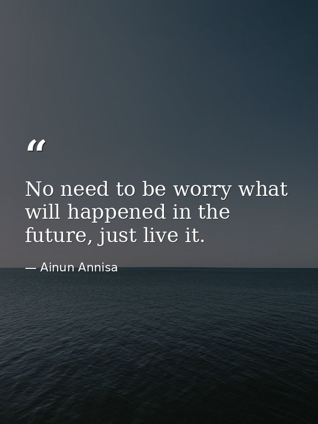No need to be worry what will happened in the future, just live it. — Ainun Annisa