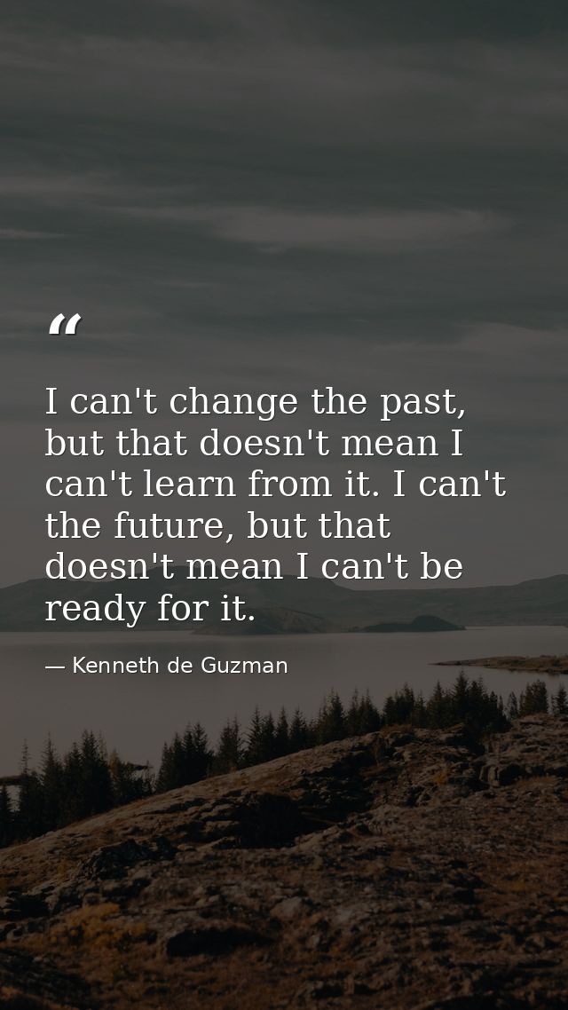I can't change the past, but that doesn't mean I can't learn from it. I can't the future, but that doesn't mean I can't  — Kenneth de Guzman