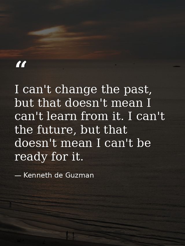 I can't change the past, but that doesn't mean I can't learn from it. I can't the future, but that doesn't mean I can't  — Kenneth de Guzman