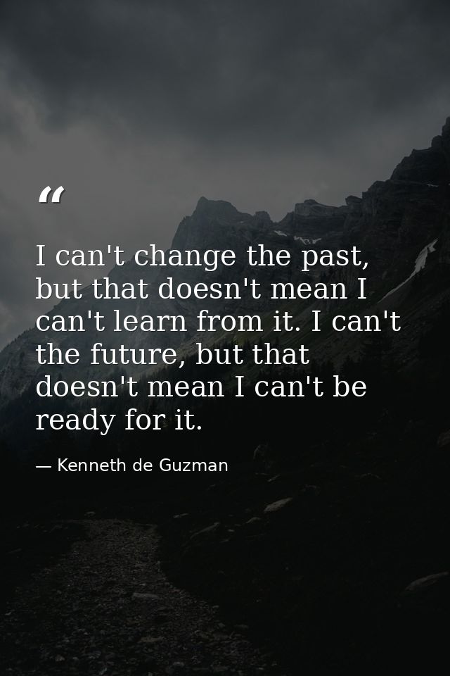 I can't change the past, but that doesn't mean I can't learn from it. I can't the future, but that doesn't mean I can't  — Kenneth de Guzman