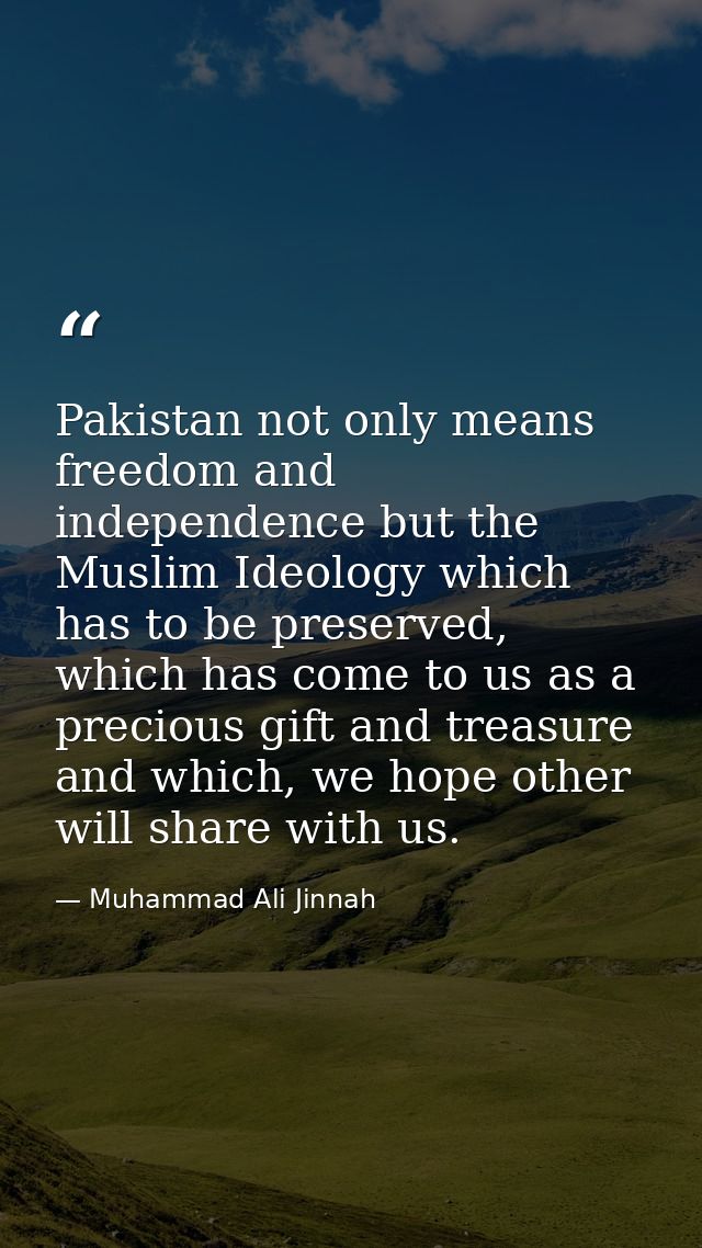 Pakistan not only means freedom and independence but the Muslim Ideology which has to be preserved, which has come to us — Muhammad Ali Jinnah