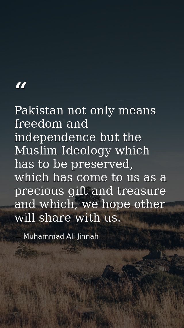 Pakistan not only means freedom and independence but the Muslim Ideology which has to be preserved, which has come to us — Muhammad Ali Jinnah