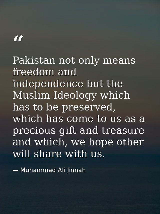 Pakistan not only means freedom and independence but the Muslim Ideology which has to be preserved, which has come to us — Muhammad Ali Jinnah