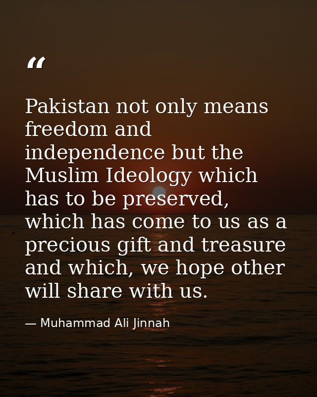 Pakistan not only means freedom and independence but the Muslim Ideology which has to be preserved, which has come to us — Muhammad Ali Jinnah