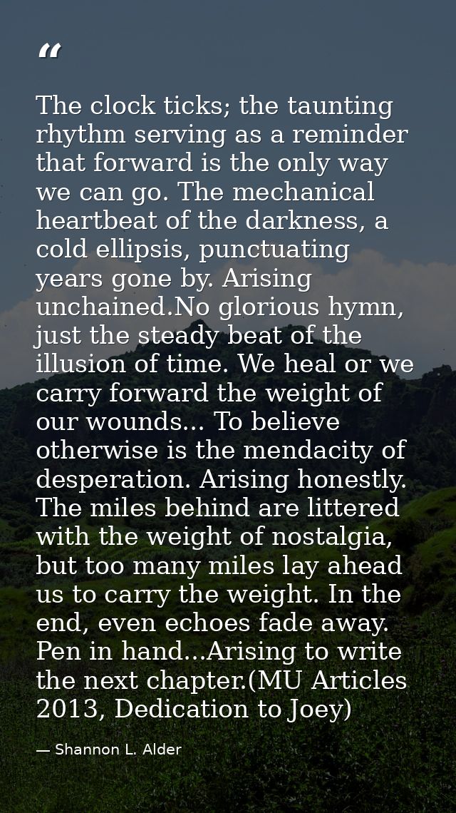 The clock ticks; the taunting rhythm serving as a reminder that forward is the only way we can go. The mechanical heartb — Shannon L. Alder