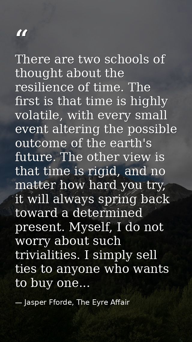 There are two schools of thought about the resilience of time. The first is that time is highly volatile, with every sma — Jasper Fforde, The Eyre Affair