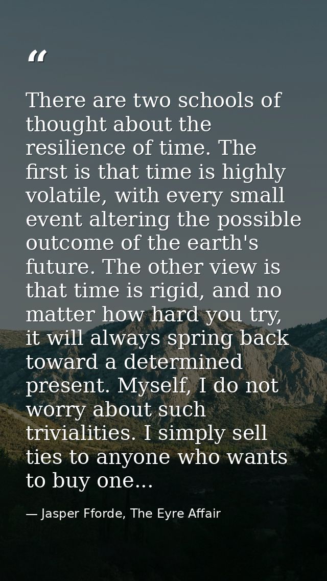 There are two schools of thought about the resilience of time. The first is that time is highly volatile, with every sma — Jasper Fforde, The Eyre Affair