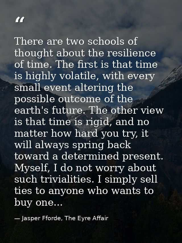 There are two schools of thought about the resilience of time. The first is that time is highly volatile, with every sma — Jasper Fforde, The Eyre Affair