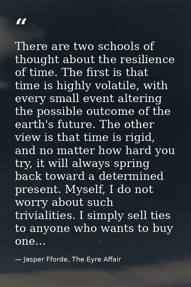 There are two schools of thought about the resilience of time. The first is that time is highly volatile, with every sma — Jasper Fforde, The Eyre Affair