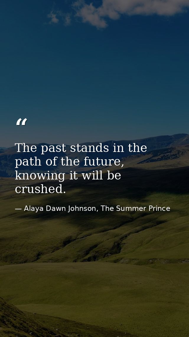 The past stands in the path of the future, knowing it will be crushed. — Alaya Dawn Johnson, The Summer Prince