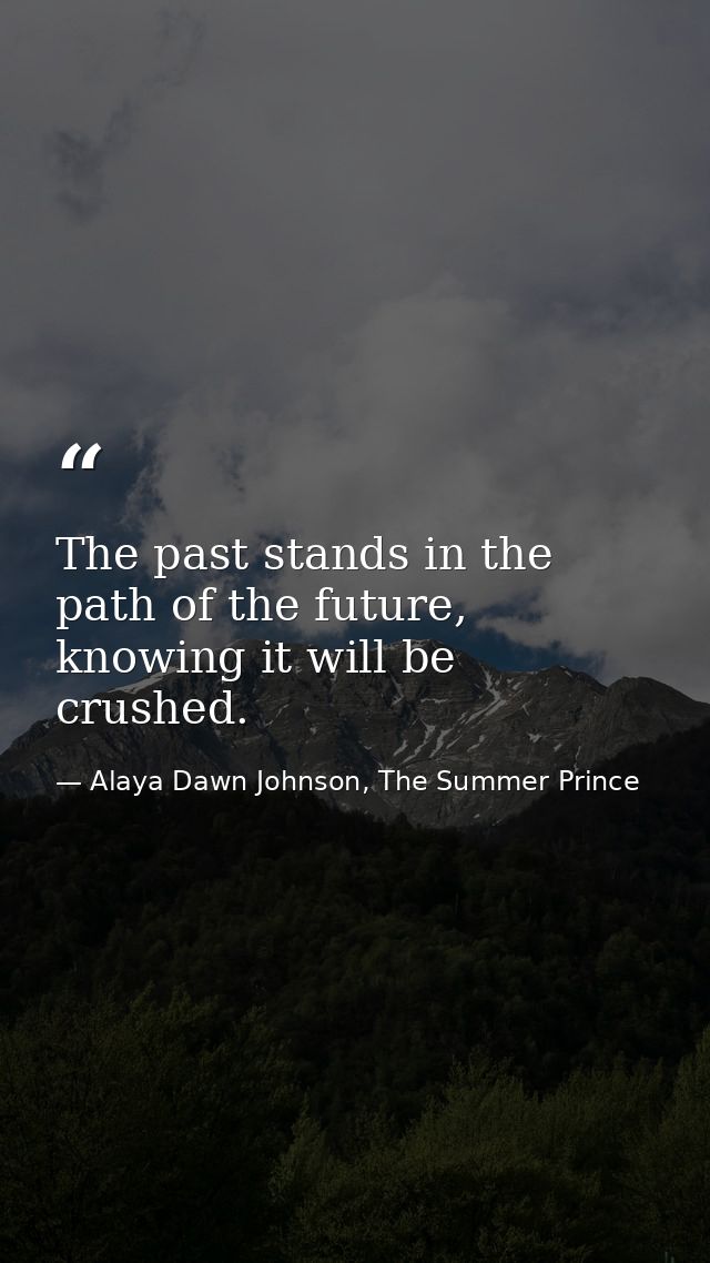 The past stands in the path of the future, knowing it will be crushed. — Alaya Dawn Johnson, The Summer Prince