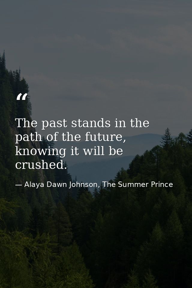 The past stands in the path of the future, knowing it will be crushed. — Alaya Dawn Johnson, The Summer Prince