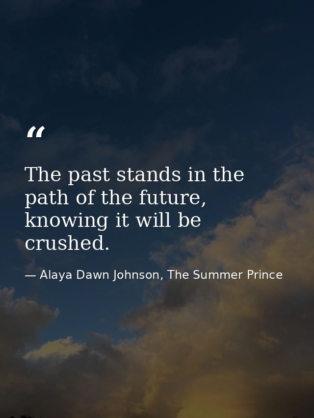 The past stands in the path of the future, knowing it will be crushed. — Alaya Dawn Johnson, The Summer Prince