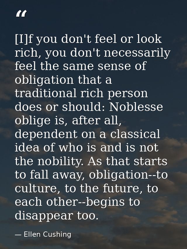 [I]f you don't feel or look rich, you don't necessarily feel the same sense of obligation that a traditional rich person — Ellen Cushing
