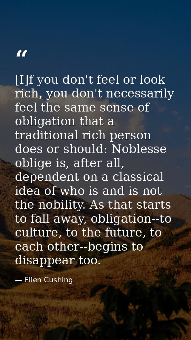[I]f you don't feel or look rich, you don't necessarily feel the same sense of obligation that a traditional rich person — Ellen Cushing