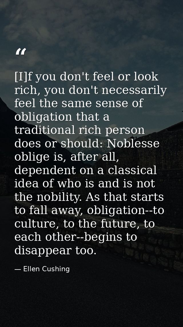 [I]f you don't feel or look rich, you don't necessarily feel the same sense of obligation that a traditional rich person — Ellen Cushing