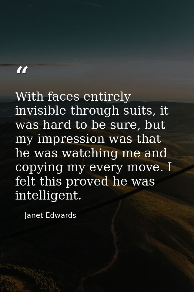 With faces entirely invisible through suits, it was hard to be sure, but my impression was that he was watching me and c — Janet Edwards