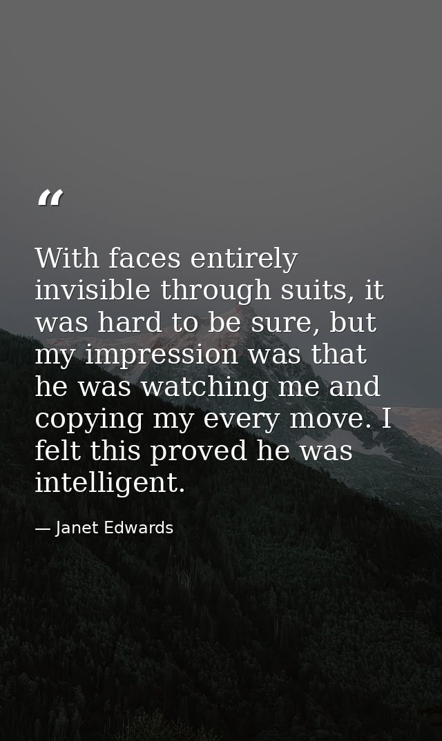 With faces entirely invisible through suits, it was hard to be sure, but my impression was that he was watching me and c — Janet Edwards