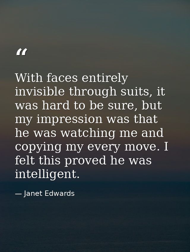 With faces entirely invisible through suits, it was hard to be sure, but my impression was that he was watching me and c — Janet Edwards