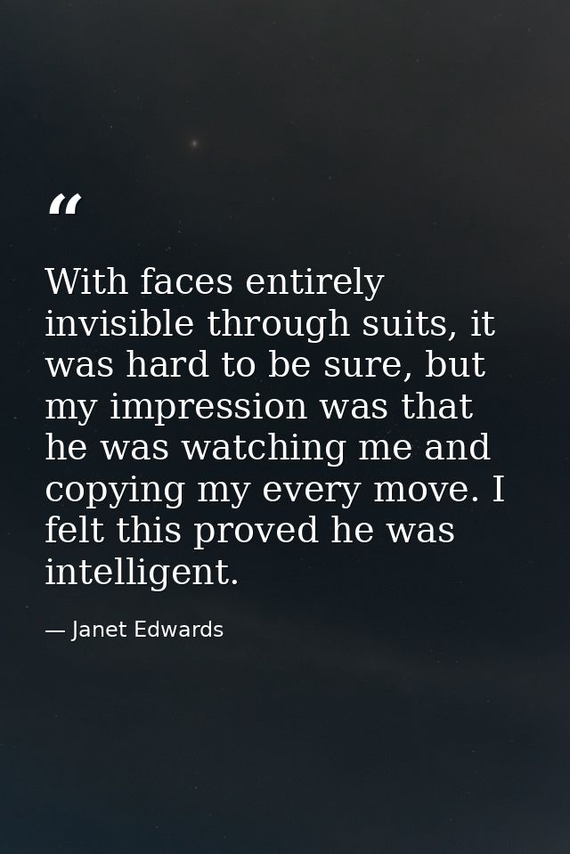 With faces entirely invisible through suits, it was hard to be sure, but my impression was that he was watching me and c — Janet Edwards